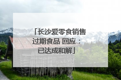 长沙爱零食销售过期食品 回应：已达成和解