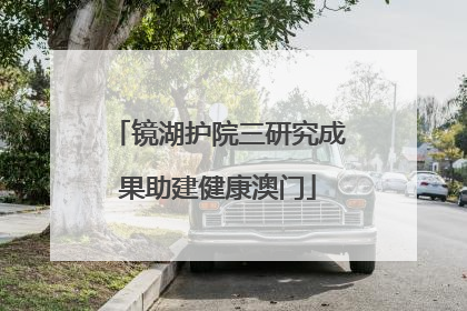 镜湖护院三研究成果助建健康澳门