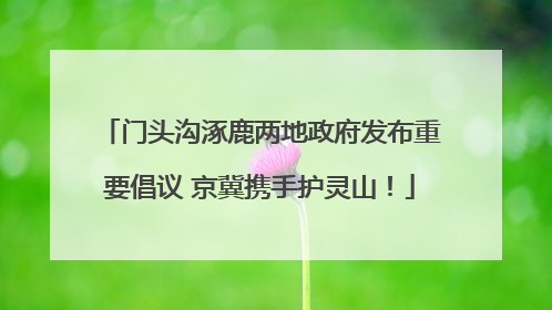 门头沟涿鹿两地政府发布重要倡议 京冀携手护灵山！