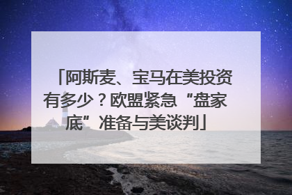 阿斯麦、宝马在美投资有多少？欧盟紧急“盘家底”准备与美谈判
