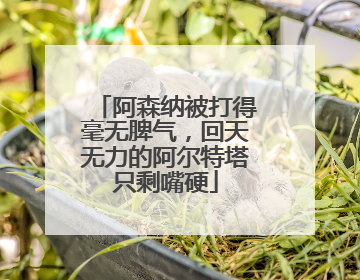 阿森纳被打得毫无脾气，回天无力的阿尔特塔只剩嘴硬