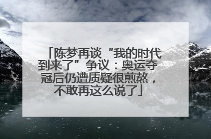 陈梦再谈“我的时代到来了”争议：奥运夺冠后仍遭质疑很煎熬，不敢再这么说了