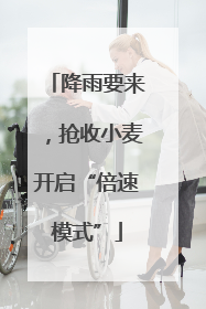 降雨要来，抢收小麦开启“倍速模式”