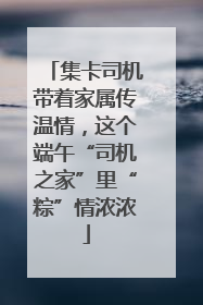 集卡司机带着家属传温情，这个端午“司机之家”里“粽”情浓浓