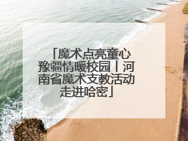 魔术点亮童心 豫疆情暖校园丨河南省魔术支教活动走进哈密