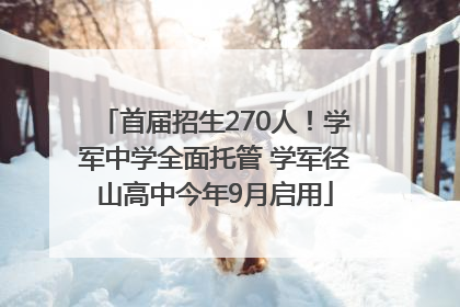 首届招生270人！学军中学全面托管 学军径山高中今年9月启用