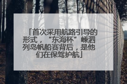 首次采用航路引导的形式，“东海杯”嵊泗列岛帆船赛背后，是他们在保驾护航