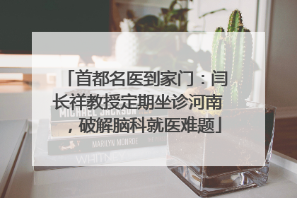 首都名医到家门：闫长祥教授定期坐诊河南，破解脑科就医难题