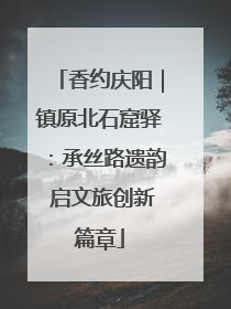 香约庆阳｜镇原北石窟驿：承丝路遗韵 启文旅创新篇章
