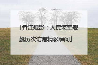 香江舰影：人民海军舰艇历次访港精彩瞬间