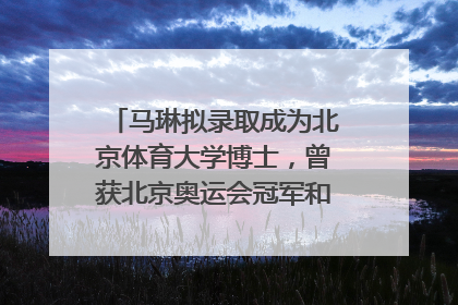 马琳拟录取成为北京体育大学博士，曾获北京奥运会冠军和4次世界杯冠军，张继科：他是神
