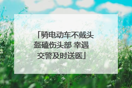 骑电动车不戴头盔磕伤头部 幸遇交警及时送医
