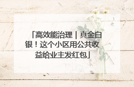 高效能治理｜真金白银！这个小区用公共收益给业主发红包