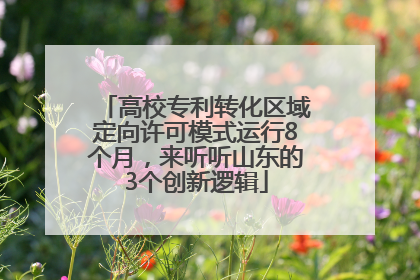 高校专利转化区域定向许可模式运行8个月，来听听山东的3个创新逻辑