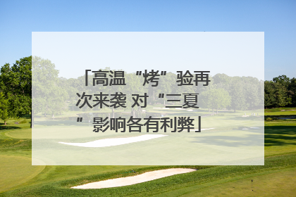 高温“烤”验再次来袭 对“三夏”影响各有利弊