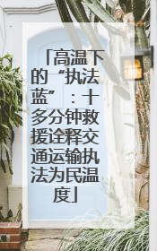 高温下的“执法蓝”：十多分钟救援诠释交通运输执法为民温度