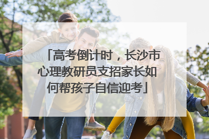 高考倒计时，长沙市心理教研员支招家长如何帮孩子自信迎考