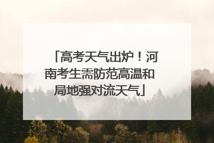 高考天气出炉！河南考生需防范高温和局地强对流天气