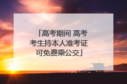 高考期间 高考考生持本人准考证可免费乘公交