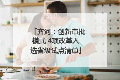 齐河：创新审批模式 4项改革入选省级试点清单