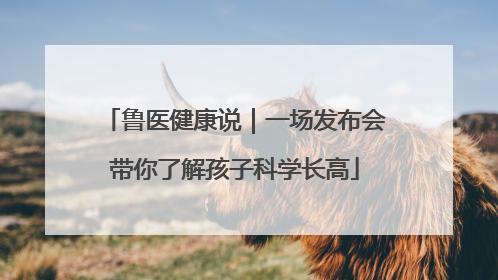 鲁医健康说｜一场发布会带你了解孩子科学长高