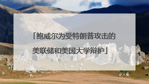 鲍威尔为受特朗普攻击的美联储和美国大学辩护