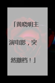 黄晓明主演电影，突然撤档！