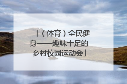 （体育）全民健身——趣味十足的乡村校园运动会