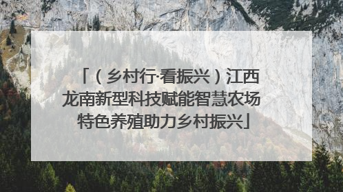 （乡村行·看振兴）江西龙南新型科技赋能智慧农场 特色养殖助力乡村振兴