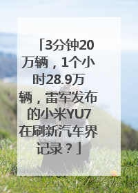3分钟20万辆，1个小时28.9万辆，雷军发布的小米YU7在刷新汽车界记录？