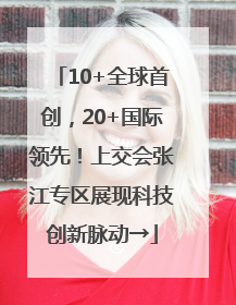 10+全球首创，20+国际领先！上交会张江专区展现科技创新脉动→