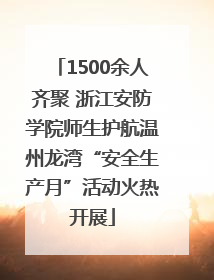 1500余人齐聚 浙江安防学院师生护航温州龙湾“安全生产月”活动火热开展