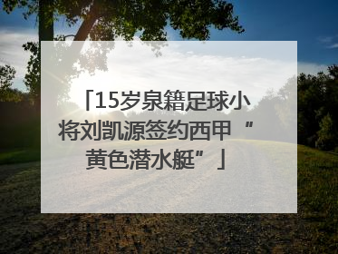 15岁泉籍足球小将刘凯源签约西甲“黄色潜水艇”