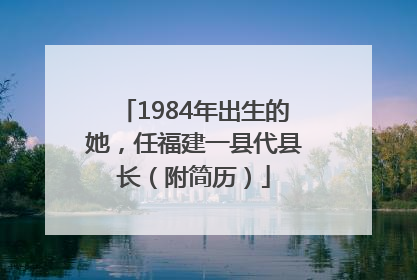 1984年出生的她，任福建一县代县长（附简历）