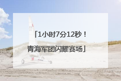 1小时7分12秒！青海军团闪耀赛场