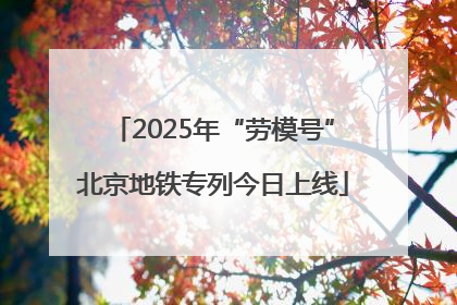 2025年“劳模号”北京地铁专列今日上线