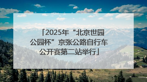 2025年“北京世园公园杯”京张公路自行车公开赛第二站举行