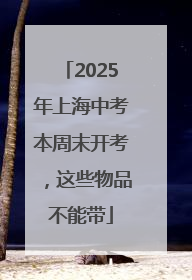 2025年上海中考本周末开考，这些物品不能带