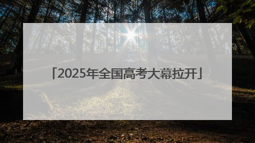 2025年全国高考大幕拉开
