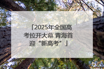 2025年全国高考拉开大幕 青海首迎“新高考”