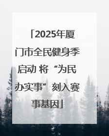 2025年厦门市全民健身季启动 将“为民办实事”刻入赛事基因