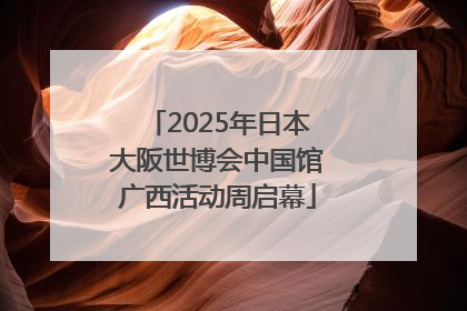 2025年日本大阪世博会中国馆广西活动周启幕
