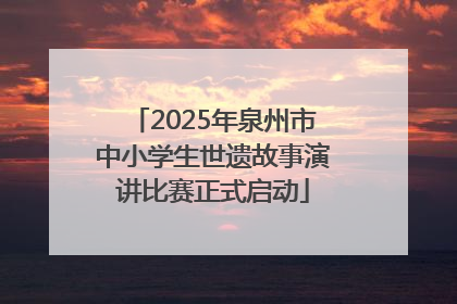 2025年泉州市中小学生世遗故事演讲比赛正式启动