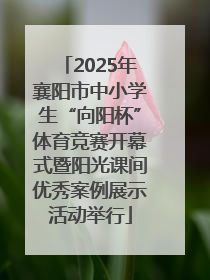 2025年襄阳市中小学生“向阳杯”体育竞赛开幕式暨阳光课间优秀案例展示活动举行