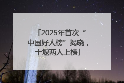 2025年首次“中国好人榜”揭晓，十堰两人上榜