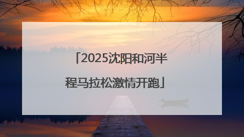 2025沈阳和河半程马拉松激情开跑