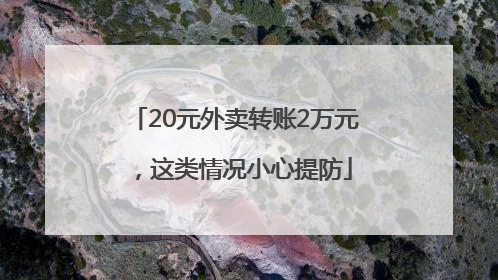 20元外卖转账2万元，这类情况小心提防