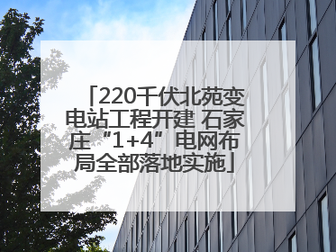 220千伏北苑变电站工程开建 石家庄“1+4”电网布局全部落地实施