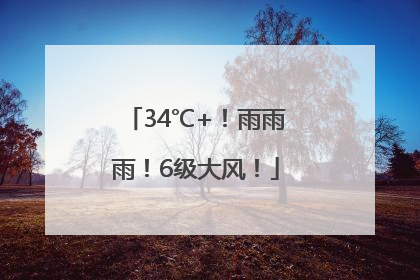 34℃+！雨雨雨！6级大风！