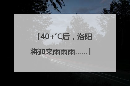 40+℃后，洛阳将迎来雨雨雨……